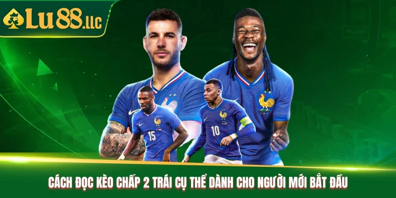 Cách đọc kèo chấp 2 trái cụ thể dành cho người mới bắt đầu Cách đọc kèo chấp 2 trái cụ thể dành cho người mới bắt đầu